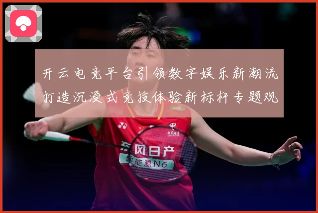 开云电竞平台引领数字娱乐新潮流打造沉浸式竞技体验新标杆专题观察：最新赛事动态与深度分析