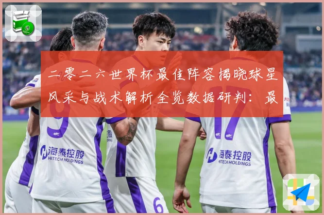 二零二六世界杯最佳阵容揭晓球星风采与战术解析全览数据研判：最新赛事动态与深度分析