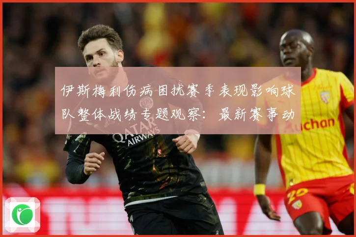 伊斯梅利伤病困扰赛季表现影响球队整体战绩专题观察：最新赛事动态与深度分析