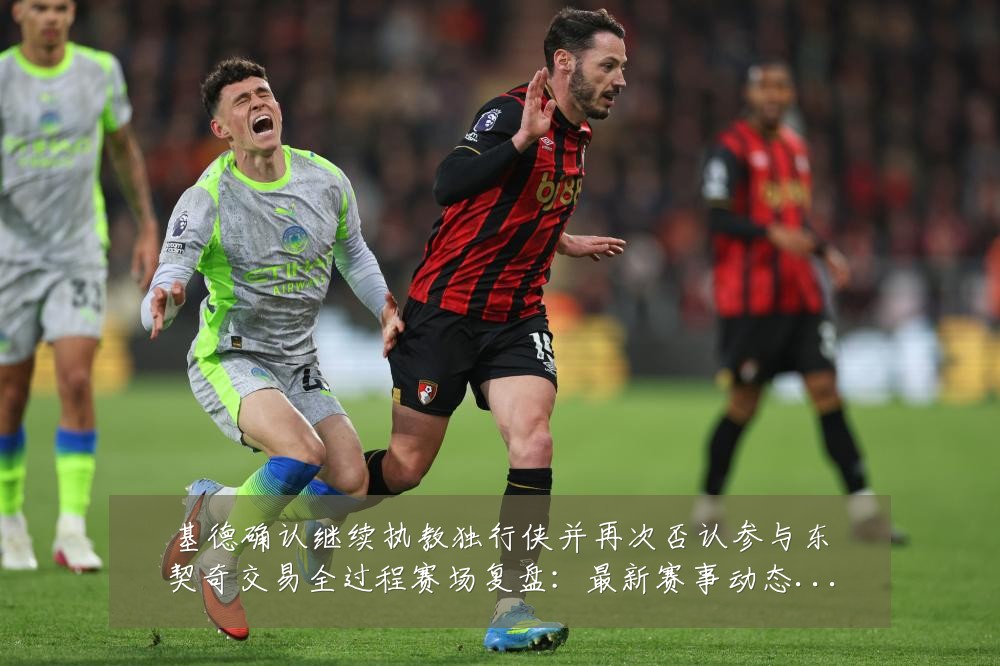 基德确认继续执教独行侠并再次否认参与东契奇交易全过程赛场复盘:最新赛事动态与深度分析