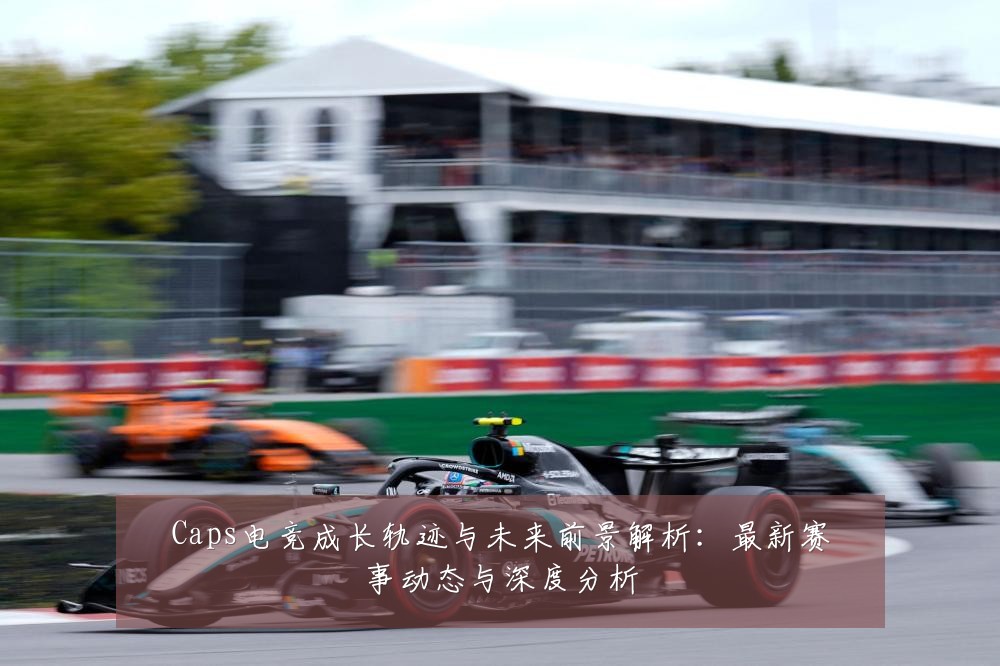Caps电竞成长轨迹与未来前景解析:最新赛事动态与深度分析