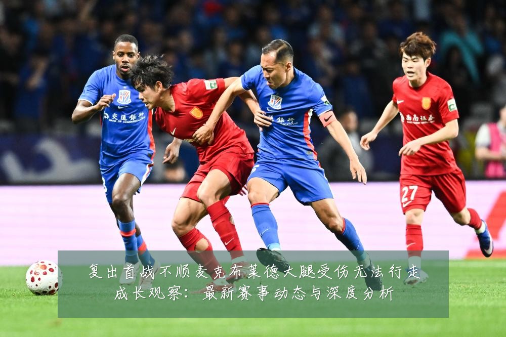 复出首战不顺麦克布莱德大腿受伤无法行走成长观察:最新赛事动态与深度分析