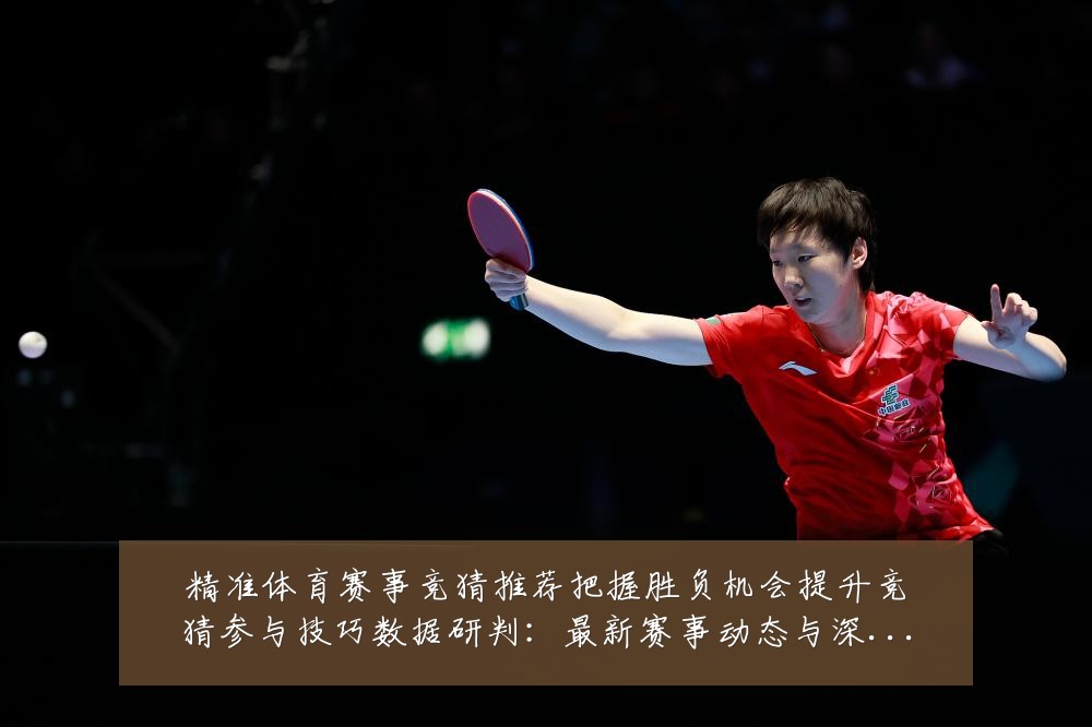 精准体育赛事竞猜推荐把握胜负机会提升竞猜参与技巧数据研判：最新赛事动态与深度分析