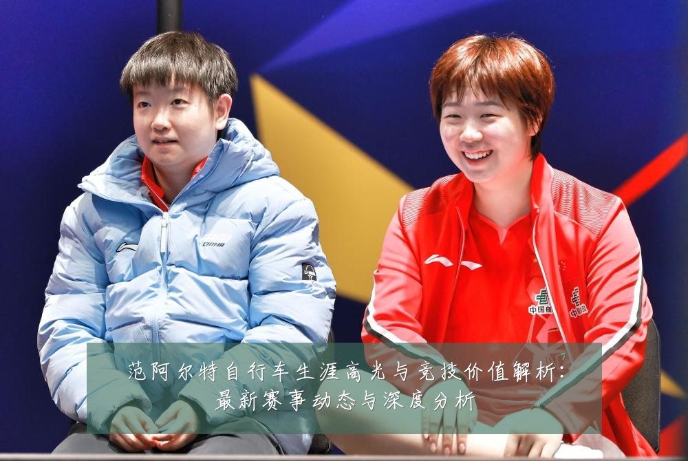 范阿尔特自行车生涯高光与竞技价值解析：最新赛事动态与深度分析